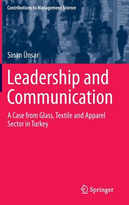 Leadership and Communication: A Case from Glass, Textile and Apparel Sector in Turkey (Contributions to Management Science)