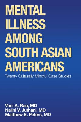 Mental Illness Among South Asian Americans: Twenty Culturally Mindful Case Studies By Matthew E. Peters, Nalini V. Juthani, Vani A. Rao Cover Image