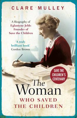 The Woman Who Saved the Children: A Biography of Eglantyne Jebb: Founder of Save the Children Cover Image