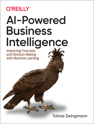 Ai-Powered Business Intelligence: Improving Forecasts and Decision Making with Machine Learning By Tobias Zwingmann Cover Image