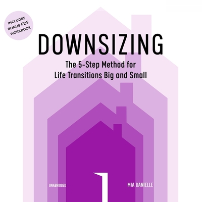 Downsizing Lib/E: The 5-Step Method for Life Transitions Big and Small By Mia Danielle, Liisa Ivary (Read by) Cover Image