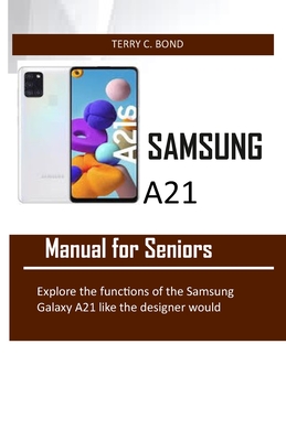 SAMSUNG A21 Manual for Seniors: Explore the functions of the Samsung Galaxy A21 like the designer would By Terry C. Bond Cover Image