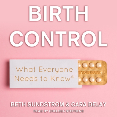 Birth Control: What Everyone Needs to Know By Chelsea Stephens (Read by), Cara Delay, Beth L. Sundstrom Cover Image