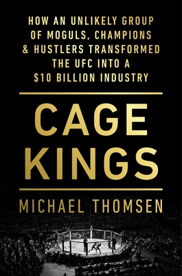 Cage Kings: How an Unlikely Group of Moguls, Champions & Hustlers Transformed the UFC into a $10 Billion Industry By Michael Thomsen Cover Image