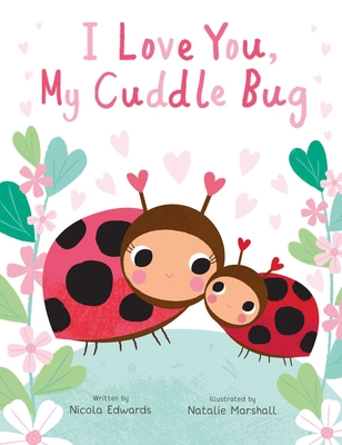 I Love You, My Cuddle Bug (You're My Little) By Nicola Edwards, Natalie Marshall (Illustrator) Cover Image