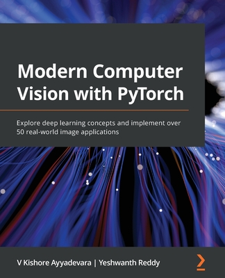 Modern Computer Vision with PyTorch: Explore deep learning concepts and implement over 50 real-world image applications By V. Kishore Ayyadevara, Yeshwanth Reddy Cover Image