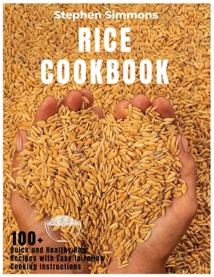Rice Cookbook: 100+ Quick and Healthy Rice Recipes with Easy to Follow Cooking Instructions Cover Image