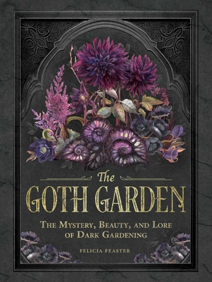 The Goth Garden: The Mystery, Beauty, and Lore of Dark Gardening By Felicia Feaster Cover Image
