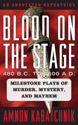 Blood on the Stage, 480 B.C. to 1600 A.D.: Milestone Plays of Murder, Mystery, and Mayhem: An Annotated Repertoire Cover Image
