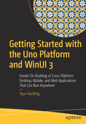 Getting Started with the Uno Platform and Winui 3: Hands-On Building of Cross-Platform Desktop, Mobile, and Web Applications That Can Run Anywhere By Skye Hoefling Cover Image