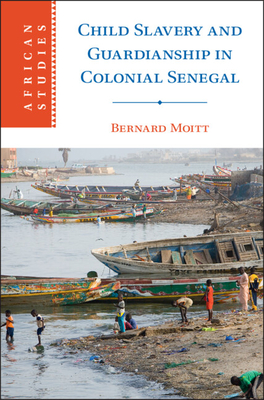 Child Slavery and Guardianship in Colonial Senegal (African Studies #165)