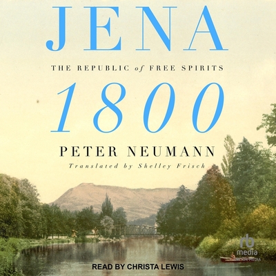 Jena 1800: The Republic of Free Spirits By Peter Neumann, Christa Lewis (Read by), Shelley Frisch (Contribution by) Cover Image