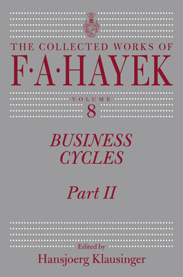 Business Cycles: Part II (The Collected Works of F. A. Hayek #8) By F. A. Hayek, Hansjoerg Klausinger (Editor) Cover Image