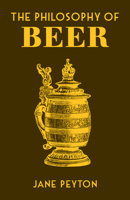 The Philosophy of Beer (British Library Philosophy of series) By Jane Peyton Cover Image