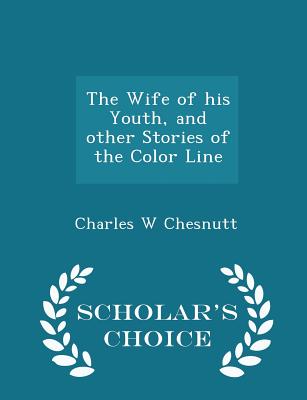 The Wife of His Youth, and Other Stories of the Color Line - Scholar's Choice Edition Cover Image