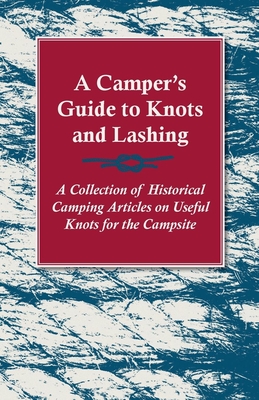 A Camper's Guide to Knots and Lashing - A Collection of Historical Camping Articles on Useful Knots for the Campsite Cover Image