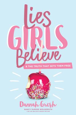 Lies Girls Believe: And the Truth that Sets Them Free By Dannah Gresh, Nancy DeMoss Wolgemuth (Editor) Cover Image