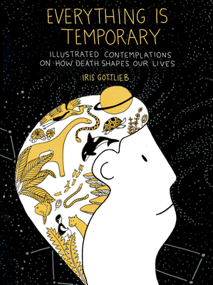 Everything Is Temporary: Illustrated Contemplations on How Death Shapes Our Lives By Iris Gottlieb Cover Image