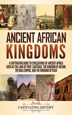 Ancient African Kingdoms: A Captivating Guide to Civilizations of Ancient Africa Such as the Land of Punt, Carthage, the Kingdom of Aksum, the M By Captivating History Cover Image