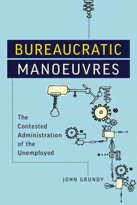 Bureaucratic Manoeuvres: The Contested Administration of the Unemployed (Studies in Comparative Political Economy and Public Policy) By John Grundy Cover Image
