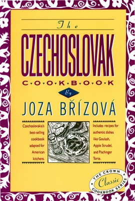 The Czechoslovak Cookbook: Czechoslovakia's best-selling cookbook adapted for American kitchens. Includes recipes for authentic dishes like Goulash, Apple Strudel, and Pischinger Torte. (The Crown Classic Cookbook Series) By Joza Brizova Cover Image