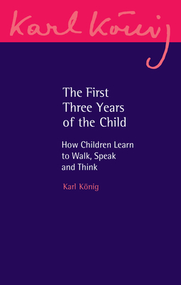 The First Three Years of the Child: How Children Learn to Walk, Speak and Think (Karl Konig Archive #22)