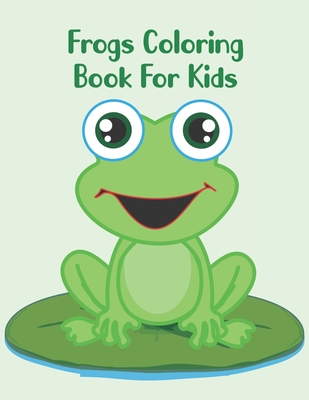 Frogs Coloring Book For Kids: Frogs Coloring Book For Kids Ages 4-8,8-12 By Abu Huraira Cover Image