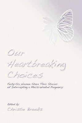 Our Heartbreaking Choices: Forty-Six Women Share Their Stories of Interrupting a Much-Wanted Pregnancy By Christie Brooks (Editor) Cover Image