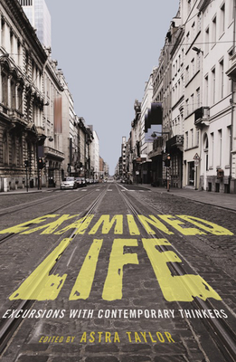Examined Life: Excursions with Contemporary Thinkers By Astra Taylor (Editor) Cover Image