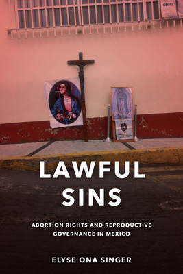 Lawful Sins: Abortion Rights and Reproductive Governance in Mexico By Elyse Ona Singer Cover Image