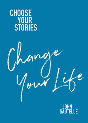 Choose Your Stories, Change Your Life By John Sautelle Cover Image