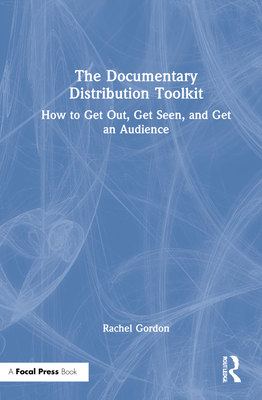 The Documentary Distribution Toolkit: How to Get Out, Get Seen, and Get an Audience Cover Image