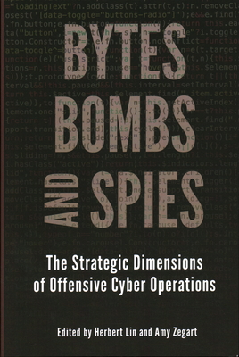 Bytes, Bombs, and Spies: The Strategic Dimensions of Offensive Cyber Operations By Herbert Lin (Editor), Amy Zegart (Editor) Cover Image