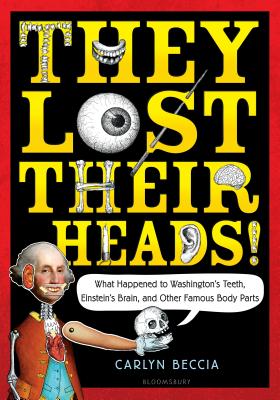 They Lost Their Heads!: What Happened to Washington's Teeth, Einstein's Brain, and Other Famous Body Parts By Carlyn Beccia Cover Image