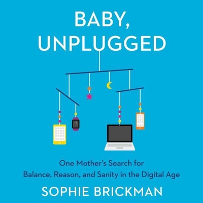 Baby, Unplugged: One Mother's Search for Balance, Reason, and Sanity in the Digital Age By Sophie Brickman, Celia Keenan-Bolger (Read by) Cover Image