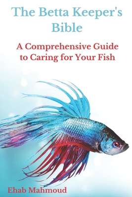 The Betta Keeper's Bible: A Comprehensive Guide To Caring For Your Fish ...