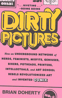 Dirty Pictures: How an Underground Network of Nerds, Feminists, Misfits, Geniuses, Bikers, Potheads, Printers, Intellectuals, and Art School Rebels Revolutionized Art and Invented Comix By Brian Doherty Cover Image