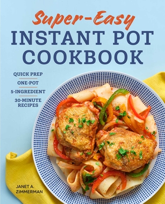 Super Easy Instant Pot Cookbook: Quick Prep, One-Pot, 5-Ingredient, 30-Minute Recipes By Janet Zimmerman Cover Image