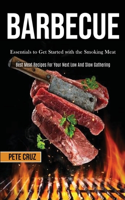 Barbecue: Essentials to Get Started with the Smoking Meat (Best Meat Recipes For Your Next Low And Slow Gathering) Cover Image