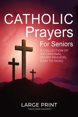 Catholic Prayers for Seniors: A collection of 100 original Short Prayers in Large Print, Easy to Read. A book of Catholic Prayers perfect for Senior Cover Image