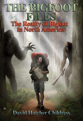 The Bigfoot Files: The Reality of Bigfoot in North America By David Hatcher Childress Cover Image