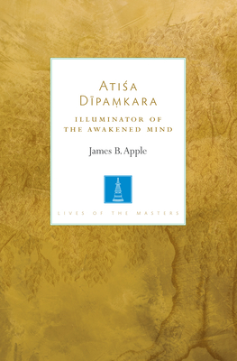 Atisa Dipamkara: Illuminator of the Awakened Mind (Lives of the Masters) By James B. Apple Cover Image