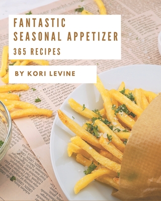 365 Fantastic Seasonal Appetizer Recipes: Start a New Cooking Chapter with Seasonal Appetizer Cookbook! Cover Image