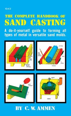 The Complete Handbook of Sand Casting By C. W. Ammen Cover Image
