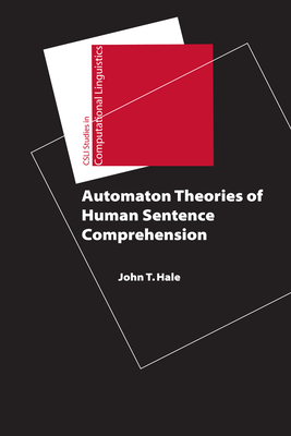 Automaton Theories of Human Sentence Comprehension (Studies in Computational Linguistics) By John T. Hale Cover Image