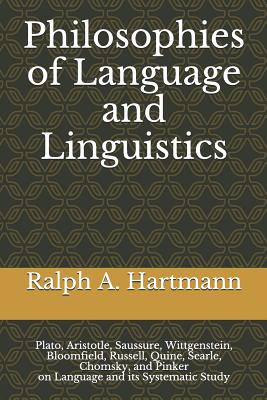 Philosophies of Language and Linguistics: Plato, Aristotle, Saussure, Wittgenstein, Bloomfield, Russell, Quine, Searle, Chomsky, and Pinker on Languag By Ralph a. Hartmann Cover Image