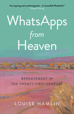 Whatsapps from Heaven: Bereavement in the Twenty-First Century By Louise Hamlin Cover Image