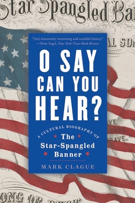 O Say Can You Hear: A Cultural Biography of "The Star-Spangled Banner"