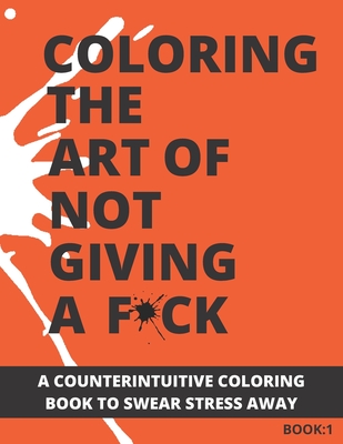Coloring The Art of Not Giving a F*ck: A Counterintuitive Coloring Book to Swear Stress Away (Vol.1) Cover Image