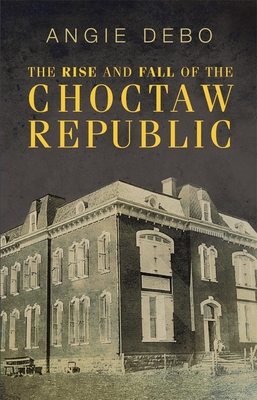 The Rise and Fall of the Choctaw Republic (Civilization of the American Indian #6) By Angie Debo Cover Image